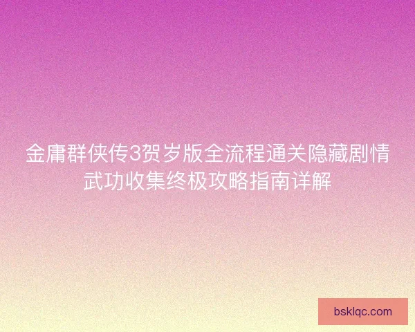 金庸群侠传3贺岁版全流程通关隐藏剧情武功收集终极攻略指南详解