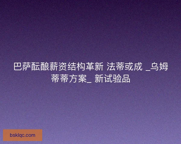 巴萨酝酿薪资结构革新 法蒂或成 _乌姆蒂蒂方案_ 新试验品